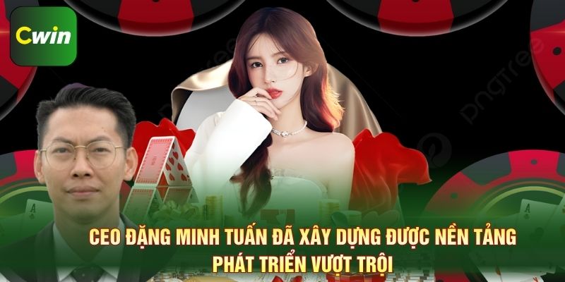 CEO Đặng Minh Tuấn đã xây dựng được nền tảng phát triển vượt trội