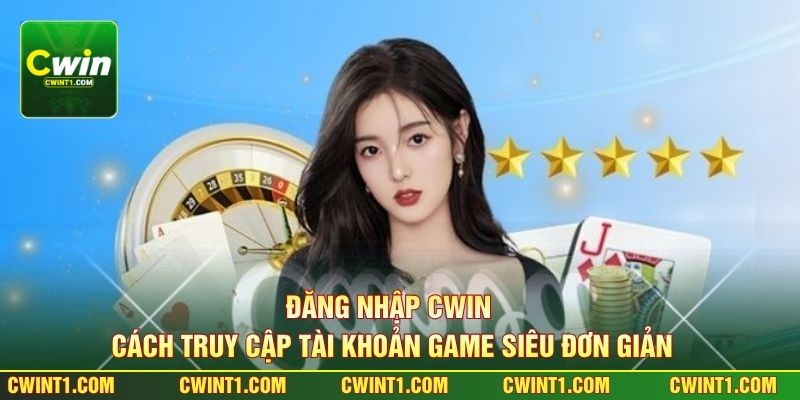 Đăng Nhập Cwin - Cách Truy Cập Tài Khoản Game Siêu Đơn Giản