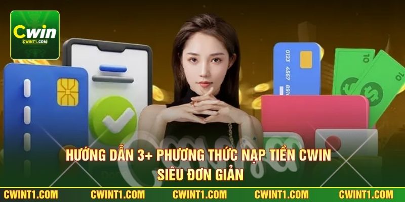 Hướng Dẫn 3+ Phương Thức Nạp Tiền Cwin Siêu Đơn Giản
