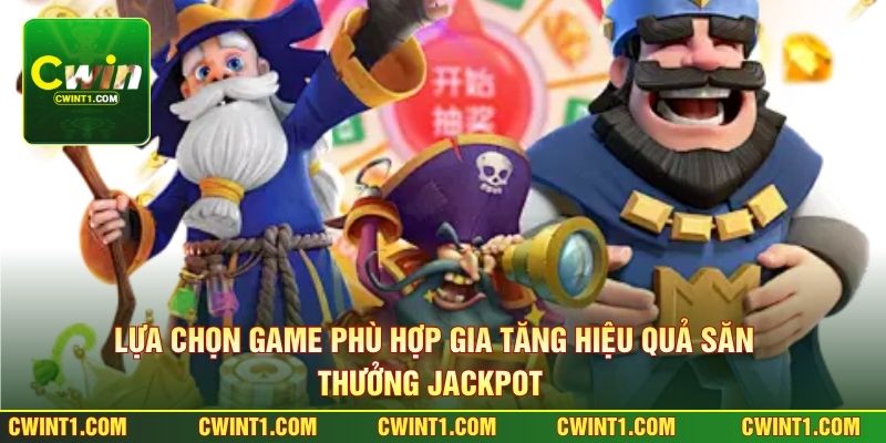 Lựa chọn game phù hợp gia tăng hiệu quả săn thưởng jackpot 