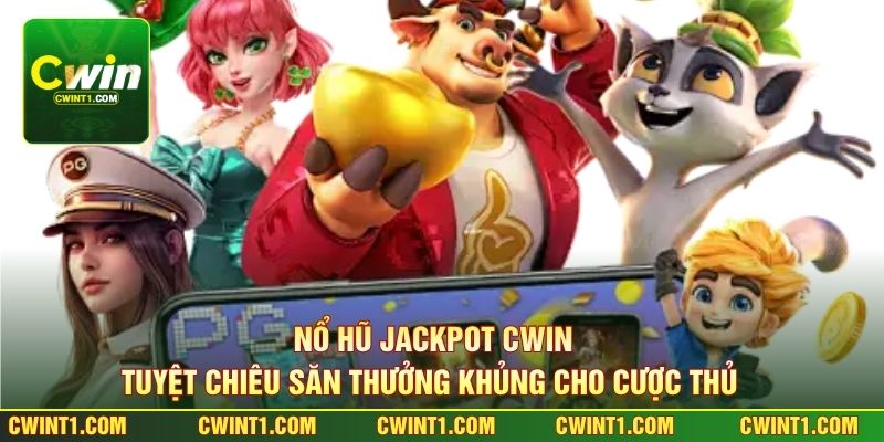 Nổ Hũ Jackpot Cwin - Tuyệt Chiêu Săn Thưởng Khủng Cho Cược Thủ 