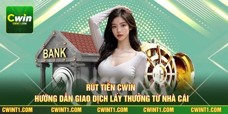 Rút Tiền Cwin - Hướng Dẫn Giao Dịch Lấy Thưởng Từ Nhà Cái