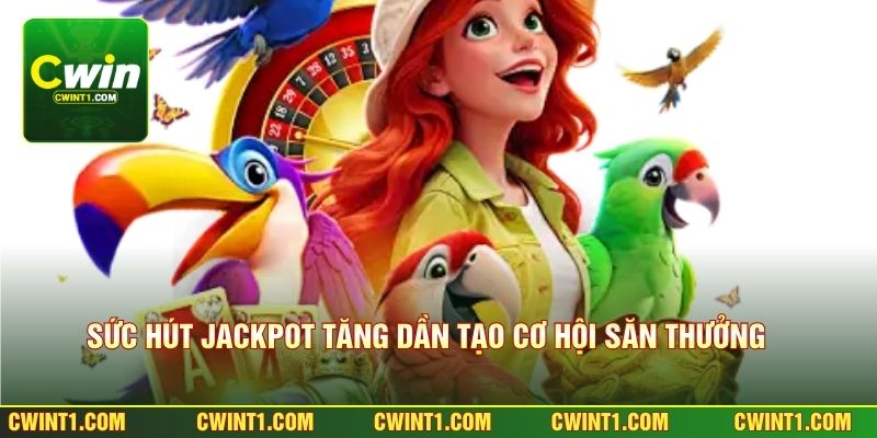 Sức hút jackpot tăng dần tạo cơ hội săn thưởng lớn 